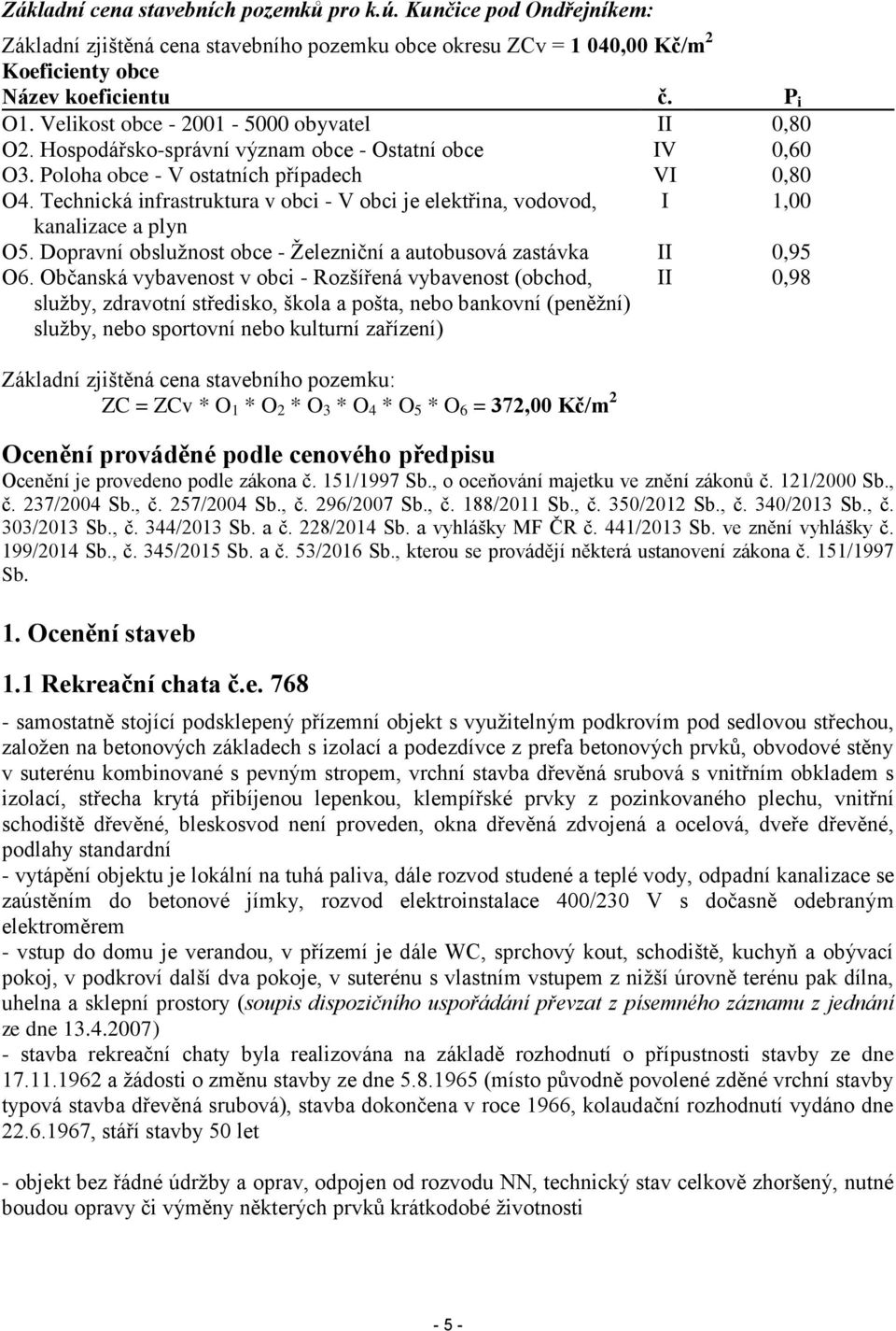 Technická infrastruktura v obci - V obci je elektřina, vodovod, I 1,00 kanalizace a plyn O5. Dopravní obslužnost obce - Železniční a autobusová zastávka II 0,95 O6.