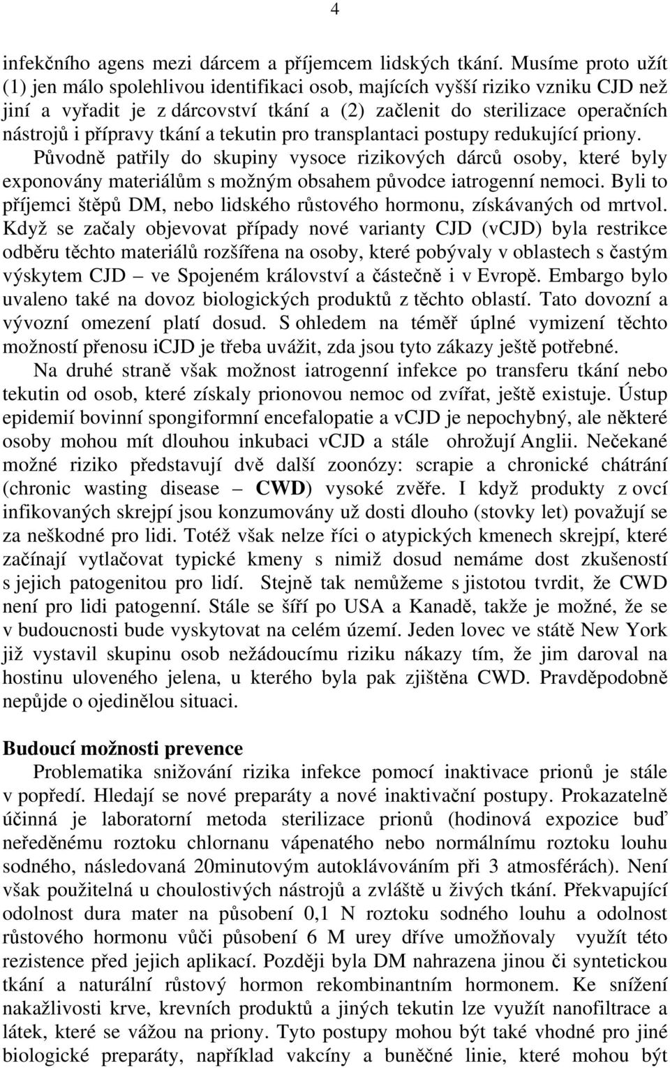 tkání a tekutin pro transplantaci postupy redukující priony. Původně patřily do skupiny vysoce rizikových dárců osoby, které byly exponovány materiálům s možným obsahem původce iatrogenní nemoci.