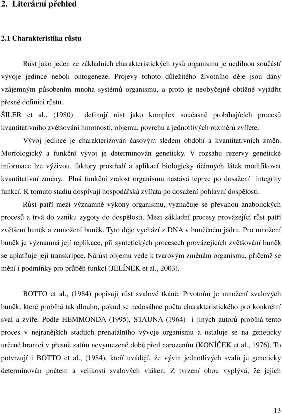 , (1980) definují růst jako komplex současně probíhajících procesů kvantitativního zvětšování hmotnosti, objemu, povrchu a jednotlivých rozměrů zvířete.