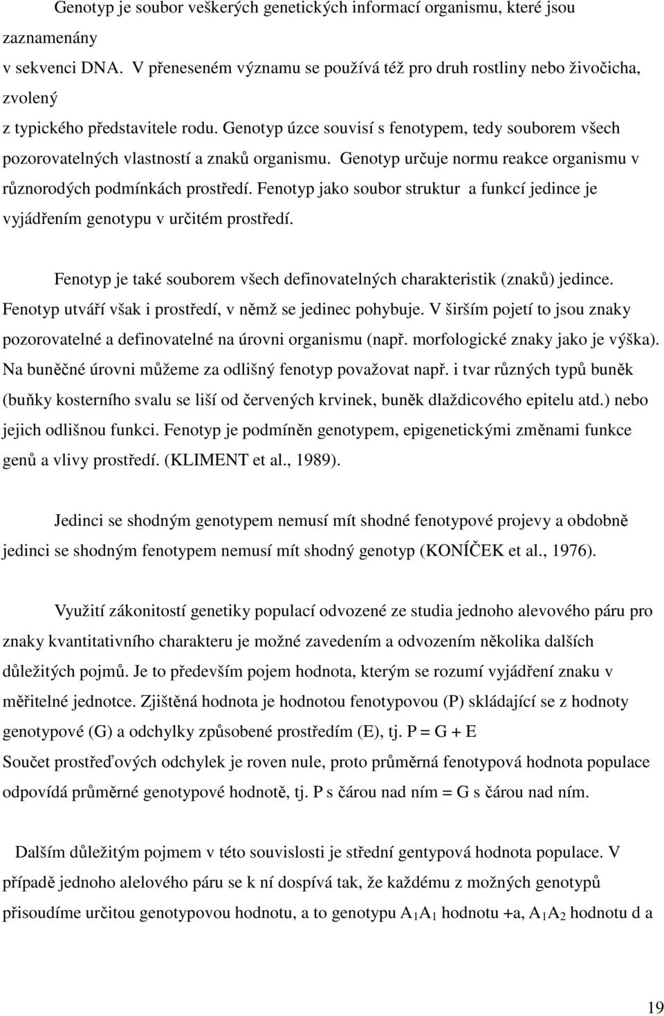 Genotyp úzce souvisí s fenotypem, tedy souborem všech pozorovatelných vlastností a znaků organismu. Genotyp určuje normu reakce organismu v různorodých podmínkách prostředí.