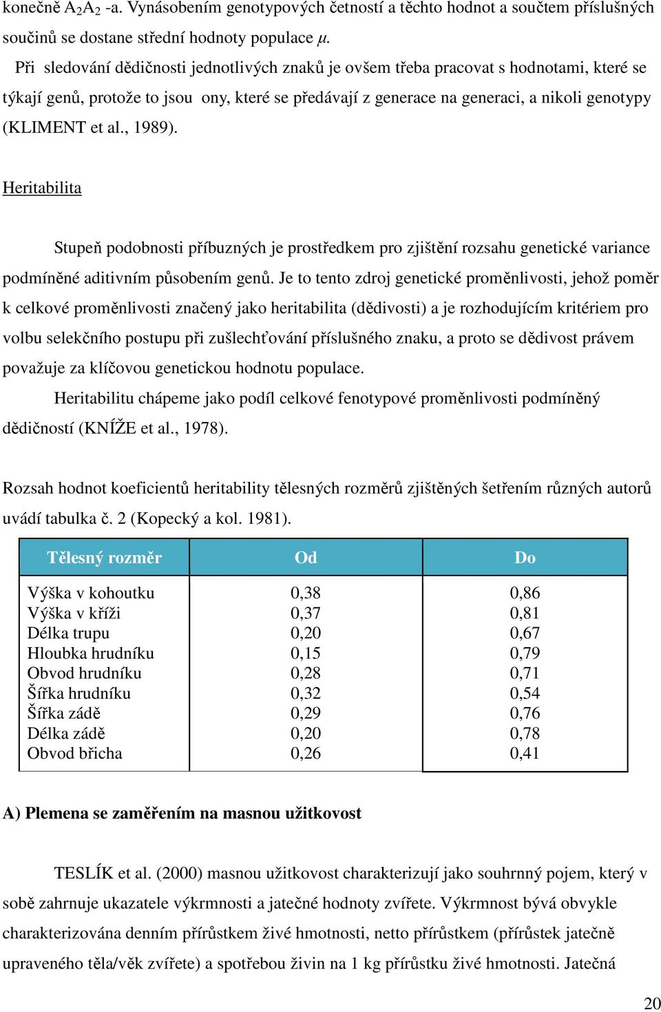 , 1989). Heritabilita Stupeň podobnosti příbuzných je prostředkem pro zjištění rozsahu genetické variance podmíněné aditivním působením genů.