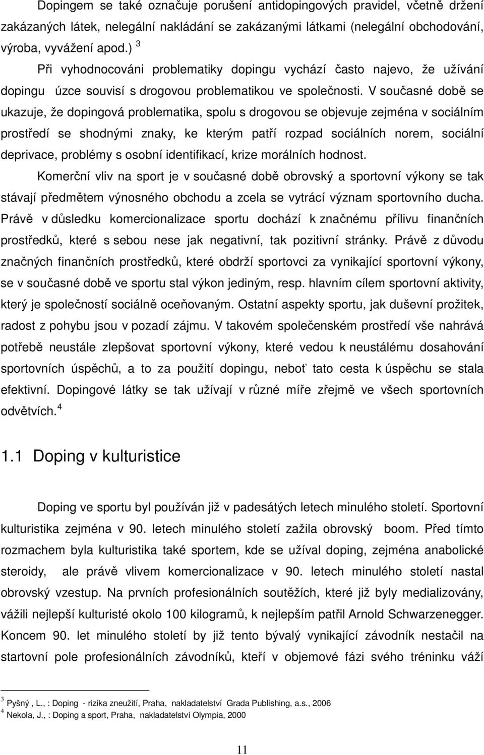 V současné době se ukazuje, že dopingová problematika, spolu s drogovou se objevuje zejména v sociálním prostředí se shodnými znaky, ke kterým patří rozpad sociálních norem, sociální deprivace,