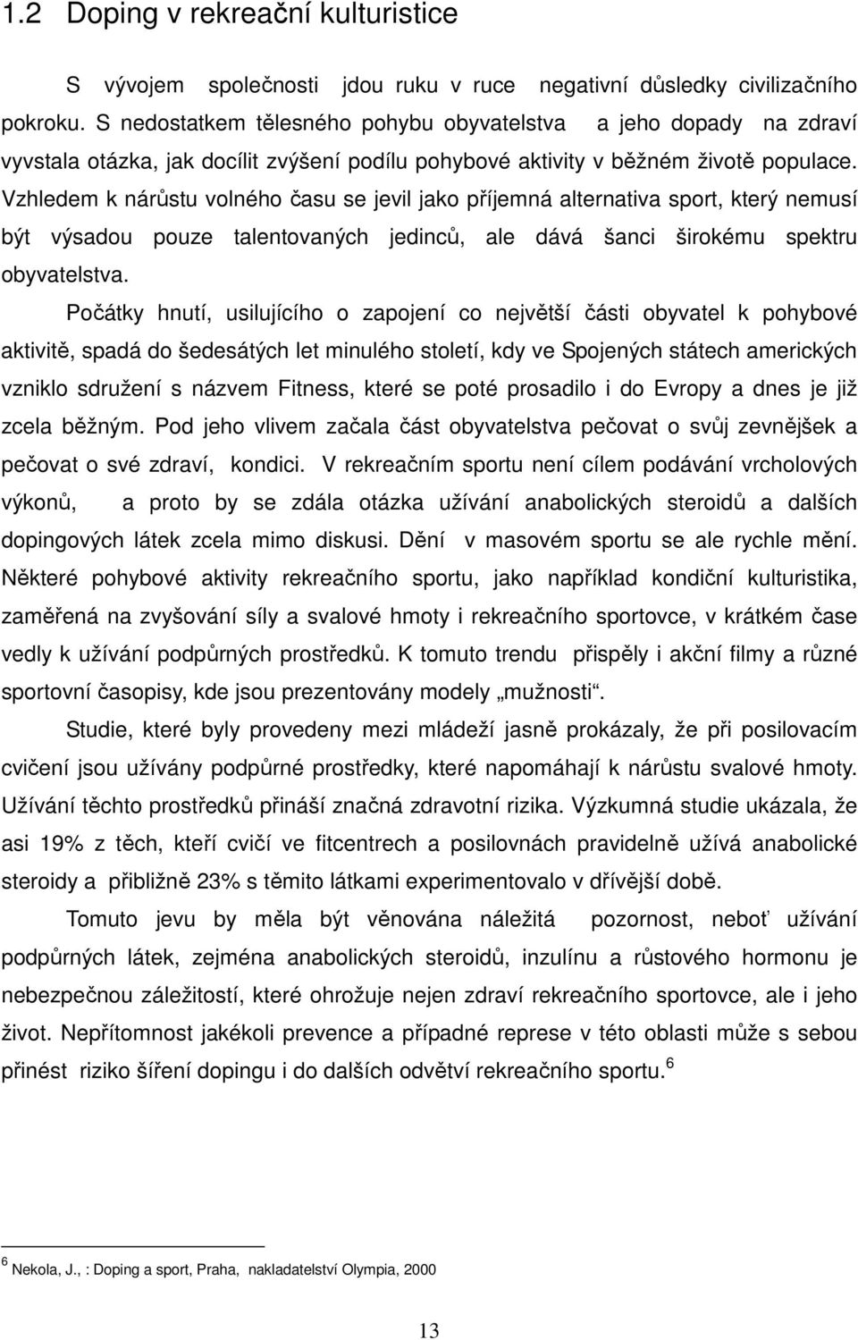 Vzhledem k nárůstu volného času se jevil jako příjemná alternativa sport, který nemusí být výsadou pouze talentovaných jedinců, ale dává šanci širokému spektru obyvatelstva.