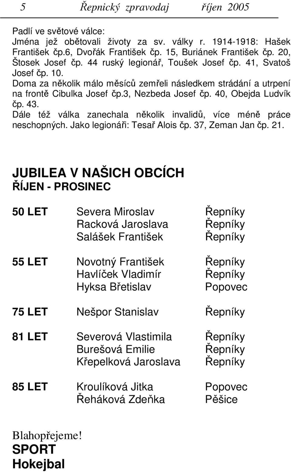 Dále též válka zanechala několik invalidů, více méně práce neschopných. Jako legionáři: Tesař Alois čp. 37, Zeman Jan čp. 21.