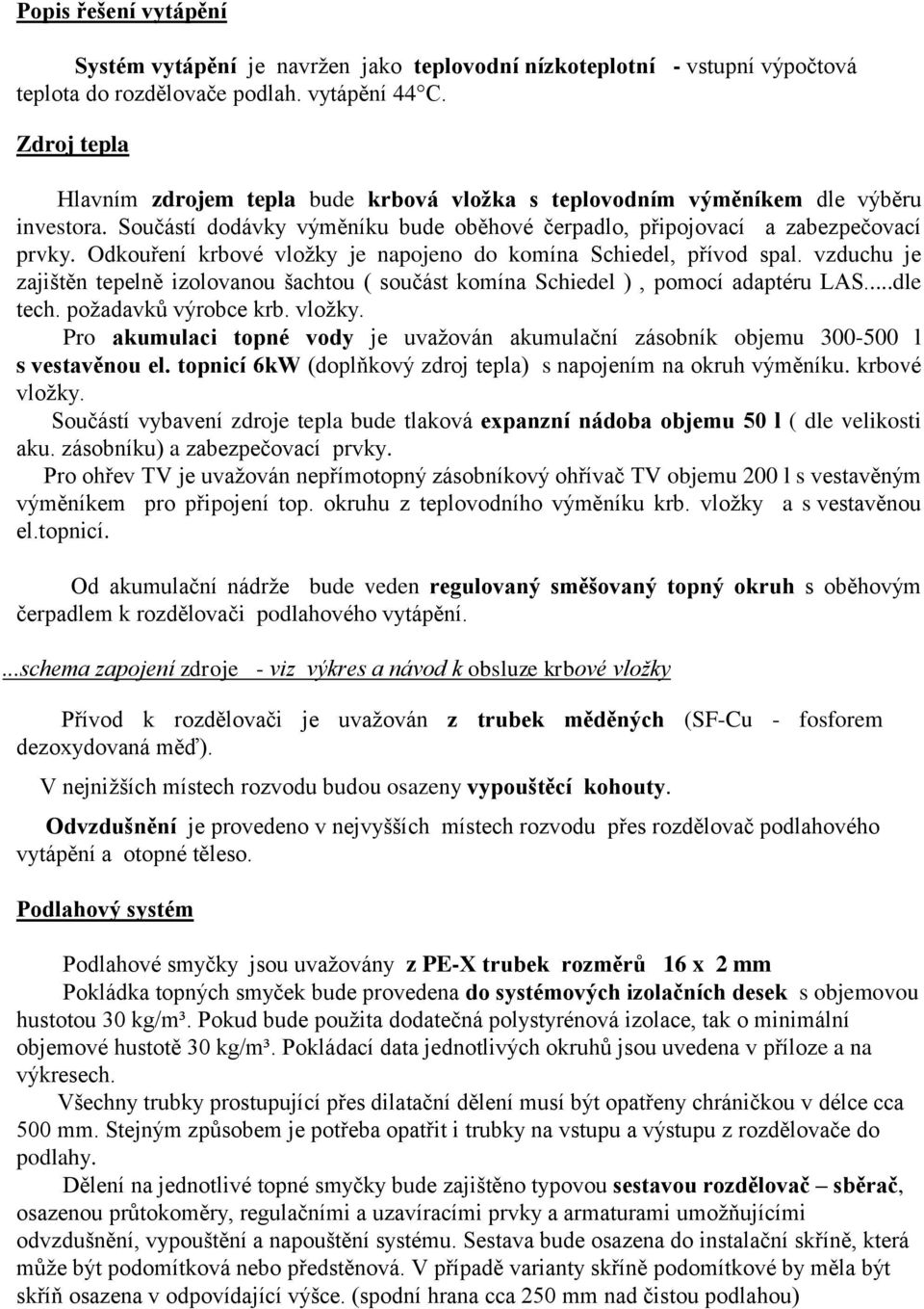 Odkouření krbové vložky je napojeno do komína Schiedel, přívod spal. vzduchu je zajištěn tepelně izolovanou šachtou ( součást komína Schiedel ), pomocí adaptéru LAS...dle tech. požadavků výrobce krb.