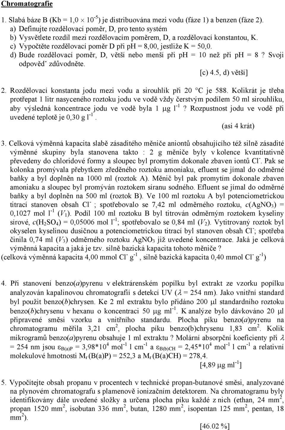 d) Bude rozdělovací poměr, D, větší nebo menší při ph = 10 než při ph = 8? Svoji odpovědˇ zdůvodněte. [c) 4.5, d) větší] 2. Rozdělovací konstanta jodu mezi vodu a sirouhlík při 20 C je 588.