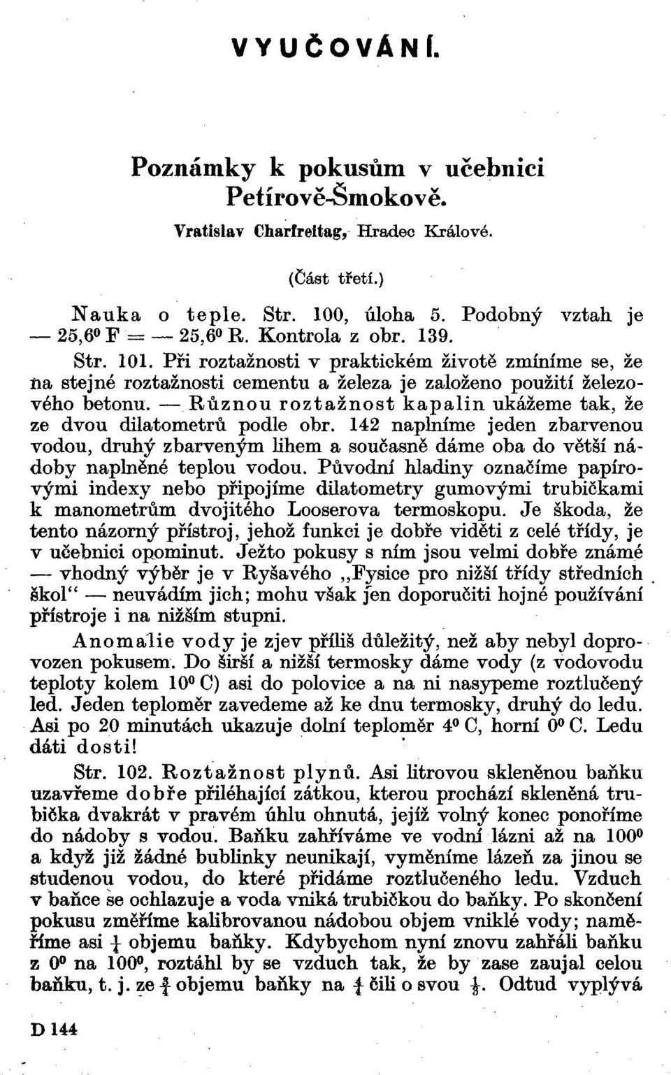 Různou roztažnost kapalin ukážeme tak, že ze dvou dilatometrů podle obr. 142 naplníme jeden zbarvenou vodou, druhý zbarveným lihem a současně dáme oba do větší nádoby naplněné teplou vodou.