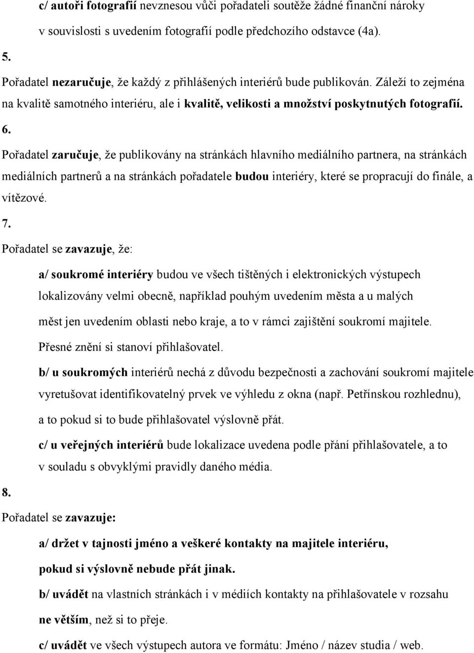 Pořadatel zaručuje, že publikovány na stránkách hlavního mediálního partnera, na stránkách mediálních partnerů a na stránkách pořadatele budou interiéry, které se propracují do finále, a vítězové. 7.