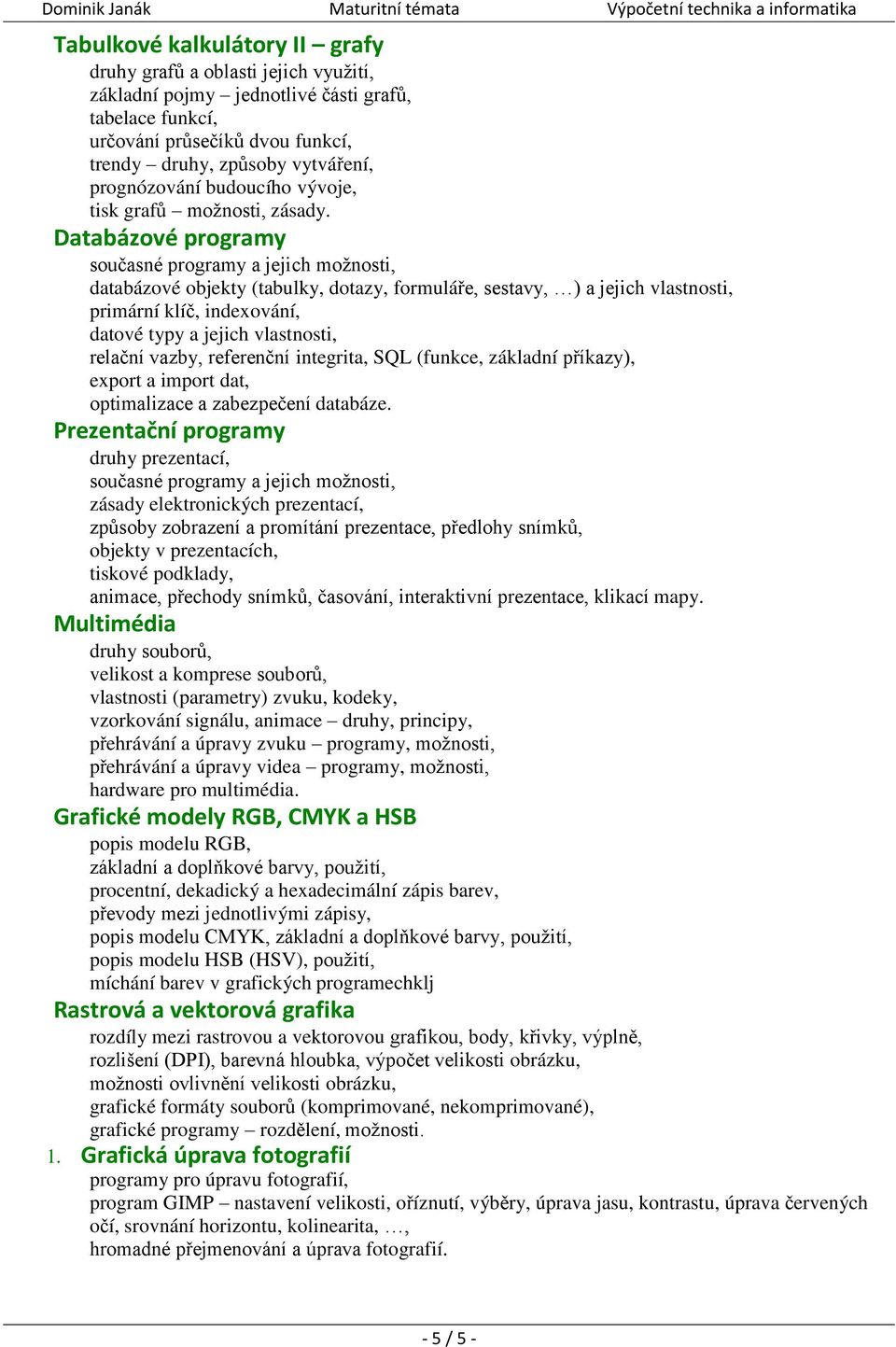 Databázové programy současné programy a jejich možnosti, databázové objekty (tabulky, dotazy, formuláře, sestavy, ) a jejich vlastnosti, primární klíč, indexování, datové typy a jejich vlastnosti,