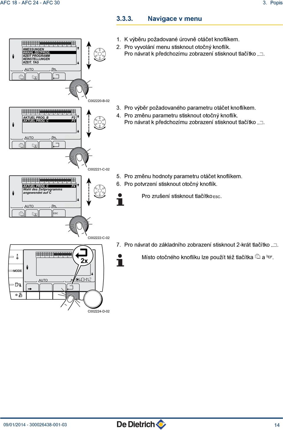 Pro výběr požadovaného parametru otáčet knoflíkem. 4. Pro změnu parametru stisknout otočný knoflík. Pro návrat k předchozímu zobrazení stisknout tlačítko j. 0 4 6 8 0 4 6 8 0 4 AKTUEL PROG.