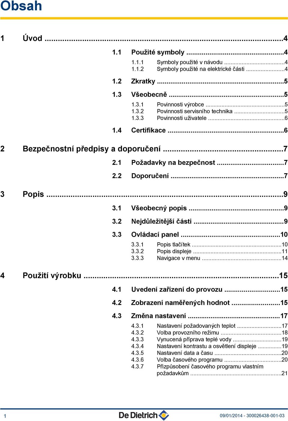 ..0 3.3. Popis displeje... 3.3.3 Navigace v menu...4 4 Použití výrobku...5 4. Uvedení zařízení do provozu...5 4. Zobrazení naměřených hodnot...5 4.3 Změna nastavení...7 4.3. Nastavení požadovaných teplot.