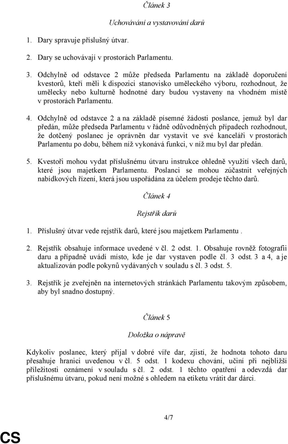 Odchylně od odstavce 2 může předseda Parlamentu na základě doporučení kvestorů, kteří měli k dispozici stanovisko uměleckého výboru, rozhodnout, že umělecky nebo kulturně hodnotné dary budou