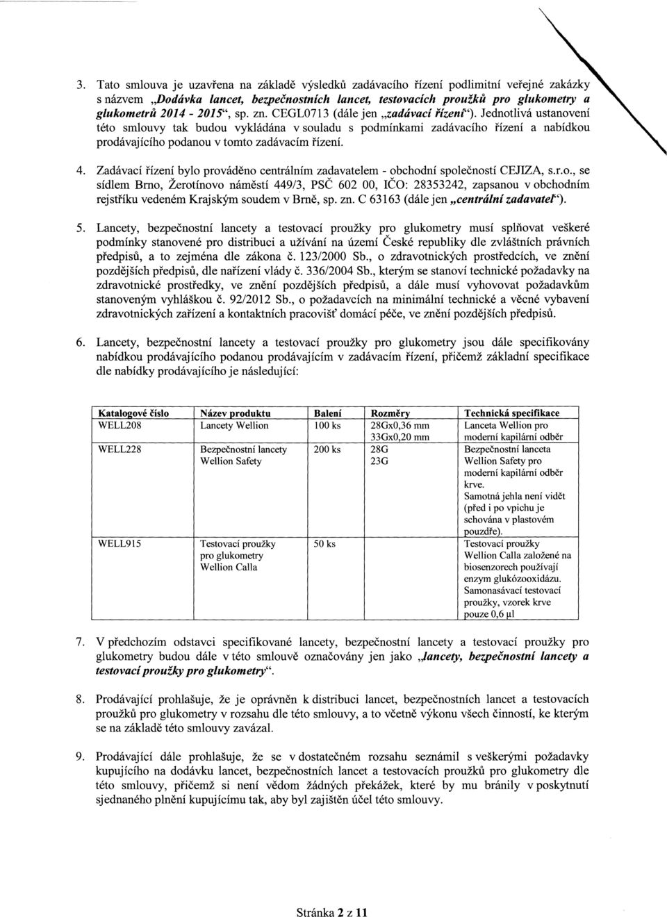 Zadáací řízení bylo proáděno centrálním zadaatelem - obchodní společností CEJIZA, s.r.o., se sídlem Brno, Zerotínoo náměstí ~49/3, PSC 602 00, ICO: 28353242, zapsanou obchodním rejstříku edeném Krajským soudem Brně, sp.