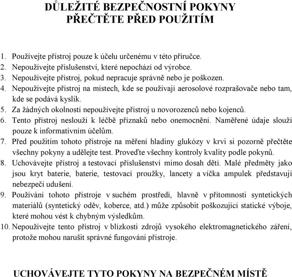 Za žádných okolností nepoužívejte přístroj u novorozenců nebo kojenců. 6. Tento přístroj neslouží k léčbě příznaků nebo onemocnění. Naměřené údaje slouží pouze k informativním účelům. 7.