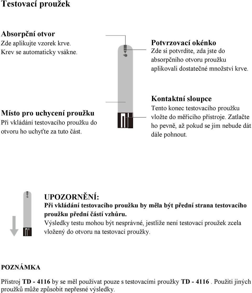 Místo pro uchycení proužku Při vkládání testovacího proužku do otvoru ho uchyťte za tuto část. Kontaktní sloupce Tento konec testovacího proužku vložte do měřicího přístroje.