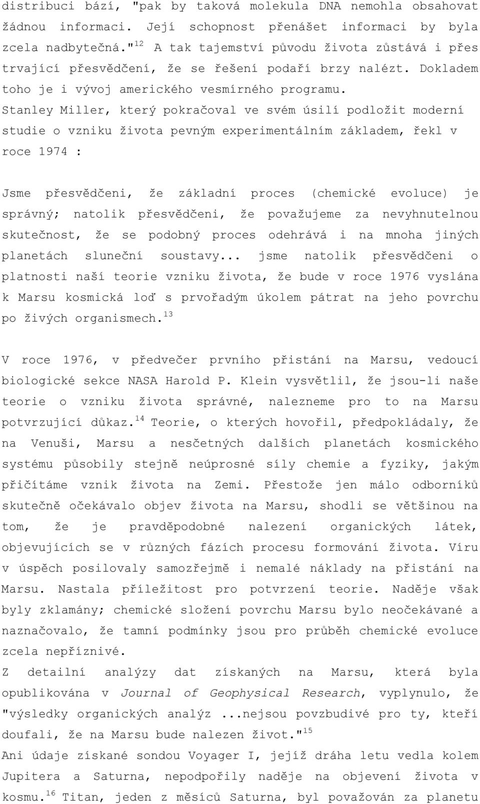 Stanley Miller, který pokračoval ve svém úsilí podložit moderní studie o vzniku života pevným experimentálním základem, řekl v roce 1974 : Jsme přesvědčeni, že základní proces (chemické evoluce) je