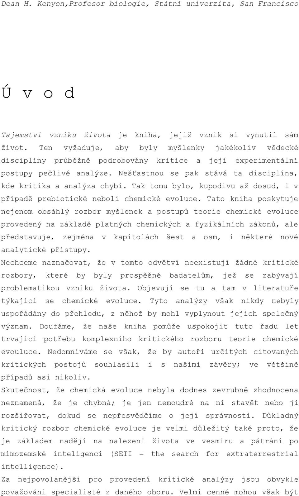Nešťastnou se pak stává ta disciplína, kde kritika a analýza chybí. Tak tomu bylo, kupodivu až dosud, i v případě prebiotické neboli chemické evoluce.