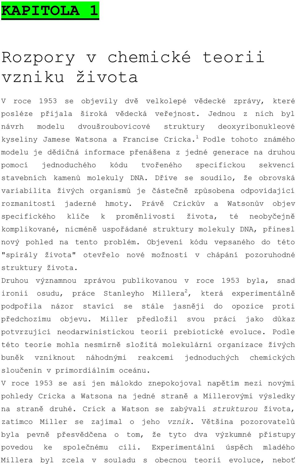 1 Podle tohoto známého modelu je dědičná informace přenášena z jedné generace na druhou pomocí jednoduchého kódu tvořeného specifickou sekvencí stavebních kamenů molekuly DNA.