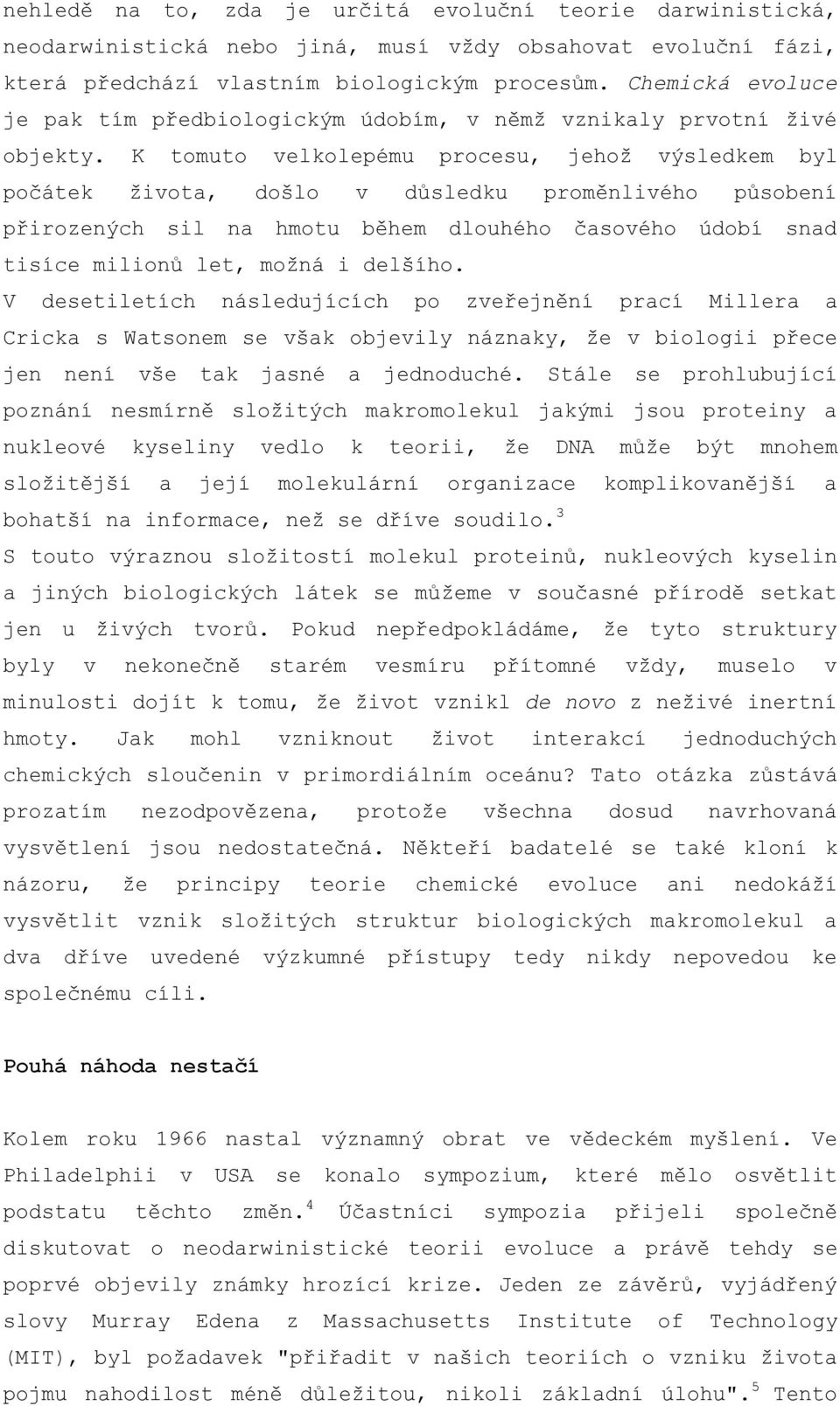 K tomuto velkolepému procesu, jehož výsledkem byl počátek života, došlo v důsledku proměnlivého působení přirozených sil na hmotu během dlouhého časového údobí snad tisíce milionů let, možná i