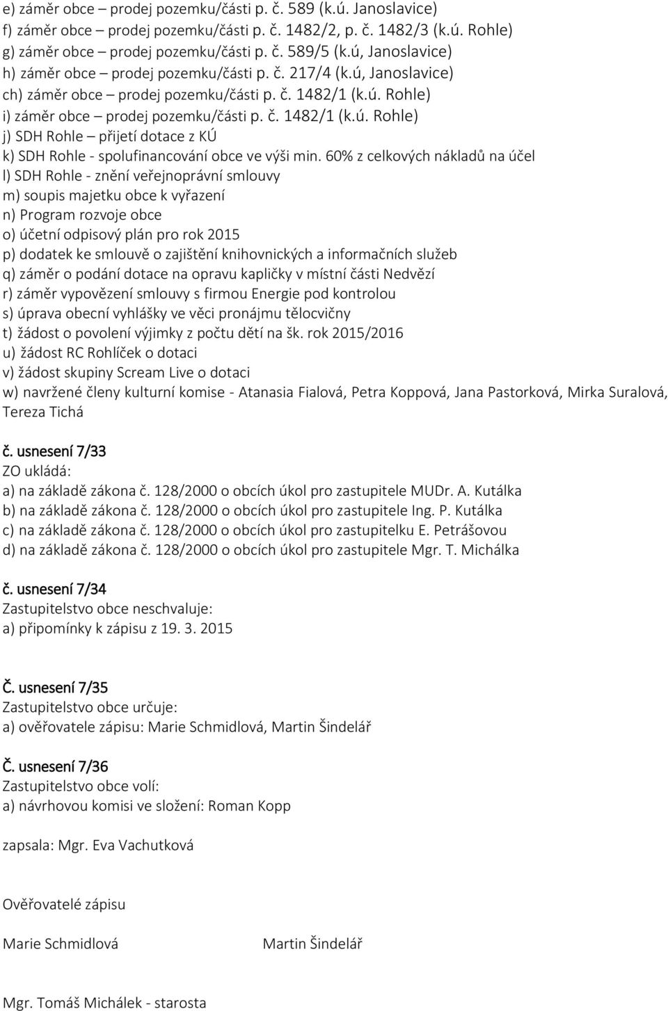 60% z celkových nákladů na účel l) SDH Rohle - znění veřejnoprávní smlouvy m) soupis majetku obce k vyřazení n) Program rozvoje obce o) účetní odpisový plán pro rok 2015 p) dodatek ke smlouvě o