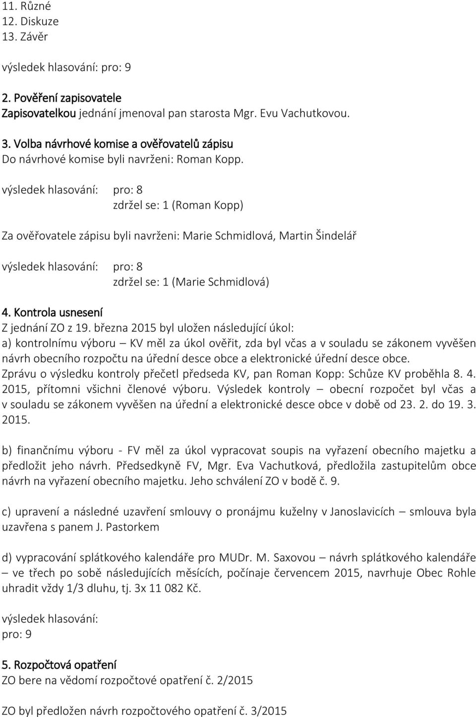 pro: 8 zdržel se: 1 (Roman Kopp) Za ověřovatele zápisu byli navrženi: Marie Schmidlová, Martin Šindelář pro: 8 zdržel se: 1 (Marie Schmidlová) 4. Kontrola usnesení Z jednání ZO z 19.