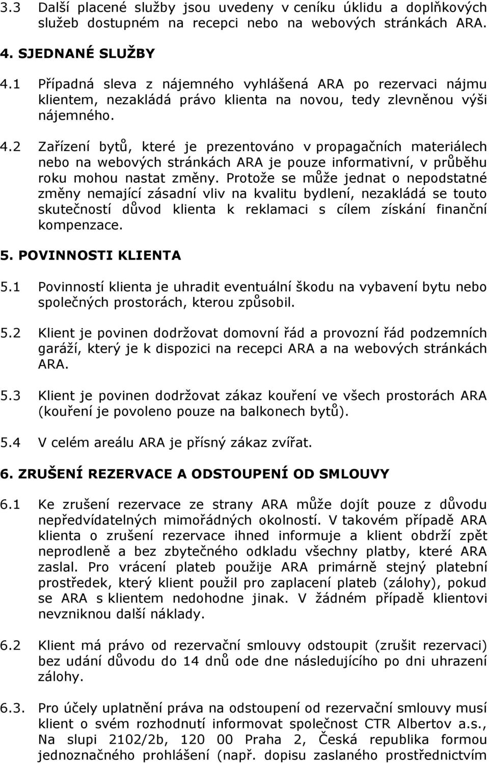 2 Zařízení bytů, které je prezentováno v propagačních materiálech nebo na webových stránkách ARA je pouze informativní, v průběhu roku mohou nastat změny.