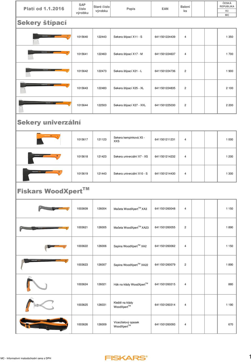 6411501211231 4 1 000 1015618 121423 Sekera univerzální X7 - XS 6411501214232 4 1 200 1015619 121443 Sekera univerzální X10 - S 6411501214430 4 1 300 Fiskars WoodXpert TM 1003609 126004 Mačeta