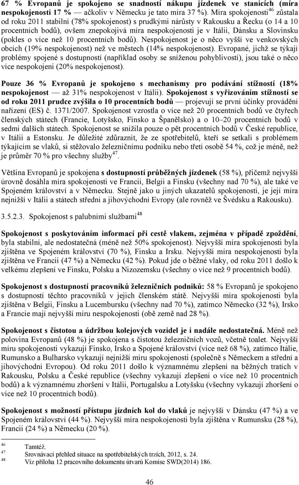 Slovinsku (pokles o více než 10 procentních bodů). Nespokojenost je o něco vyšší ve venkovských obcích (19% nespokojenost) než ve městech (14% nespokojenost).