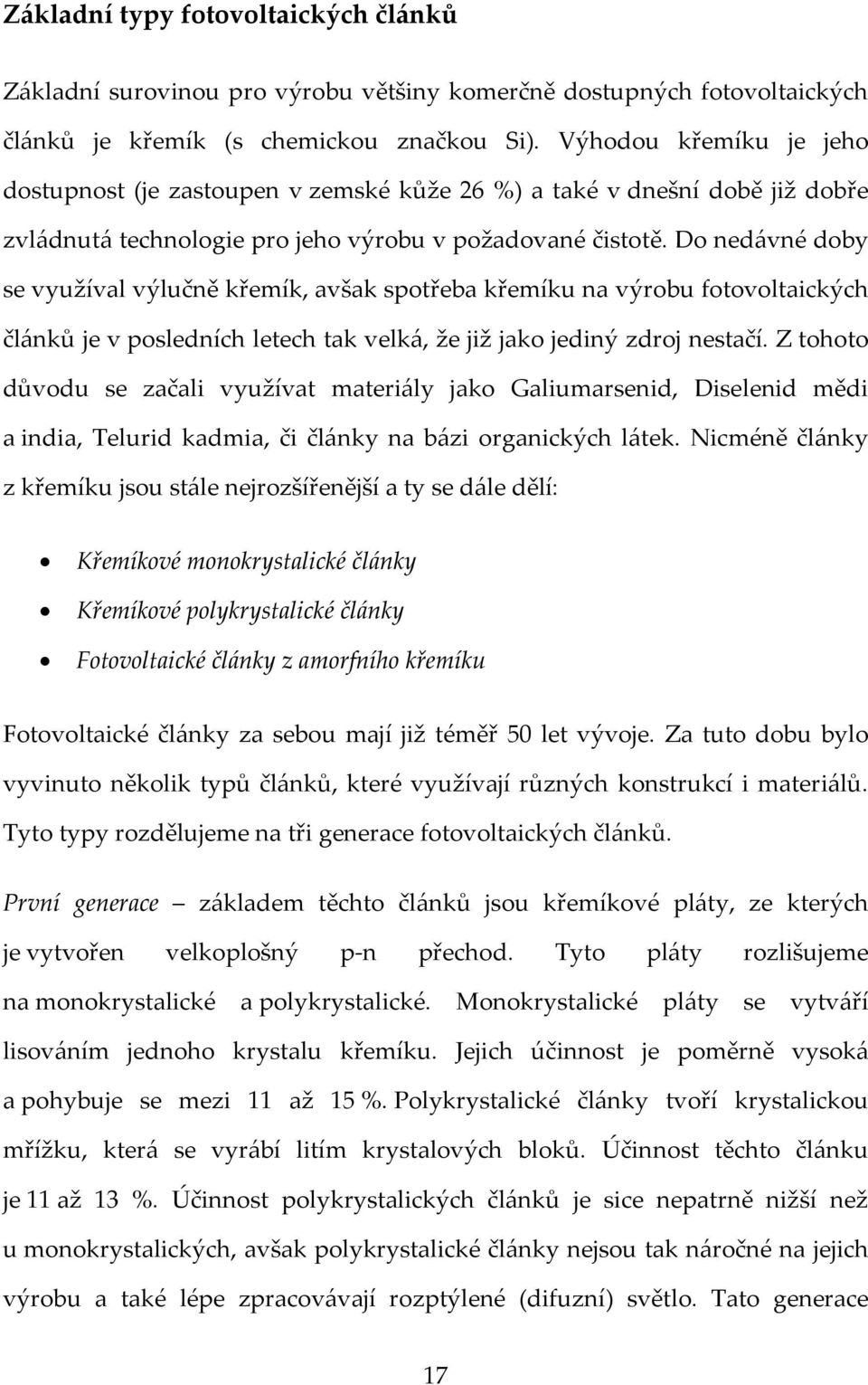 Do nedávné doby se využíval výlučně křemík, avšak spotřeba křemíku na výrobu fotovoltaických článků je v posledních letech tak velká, že již jako jediný zdroj nestačí.