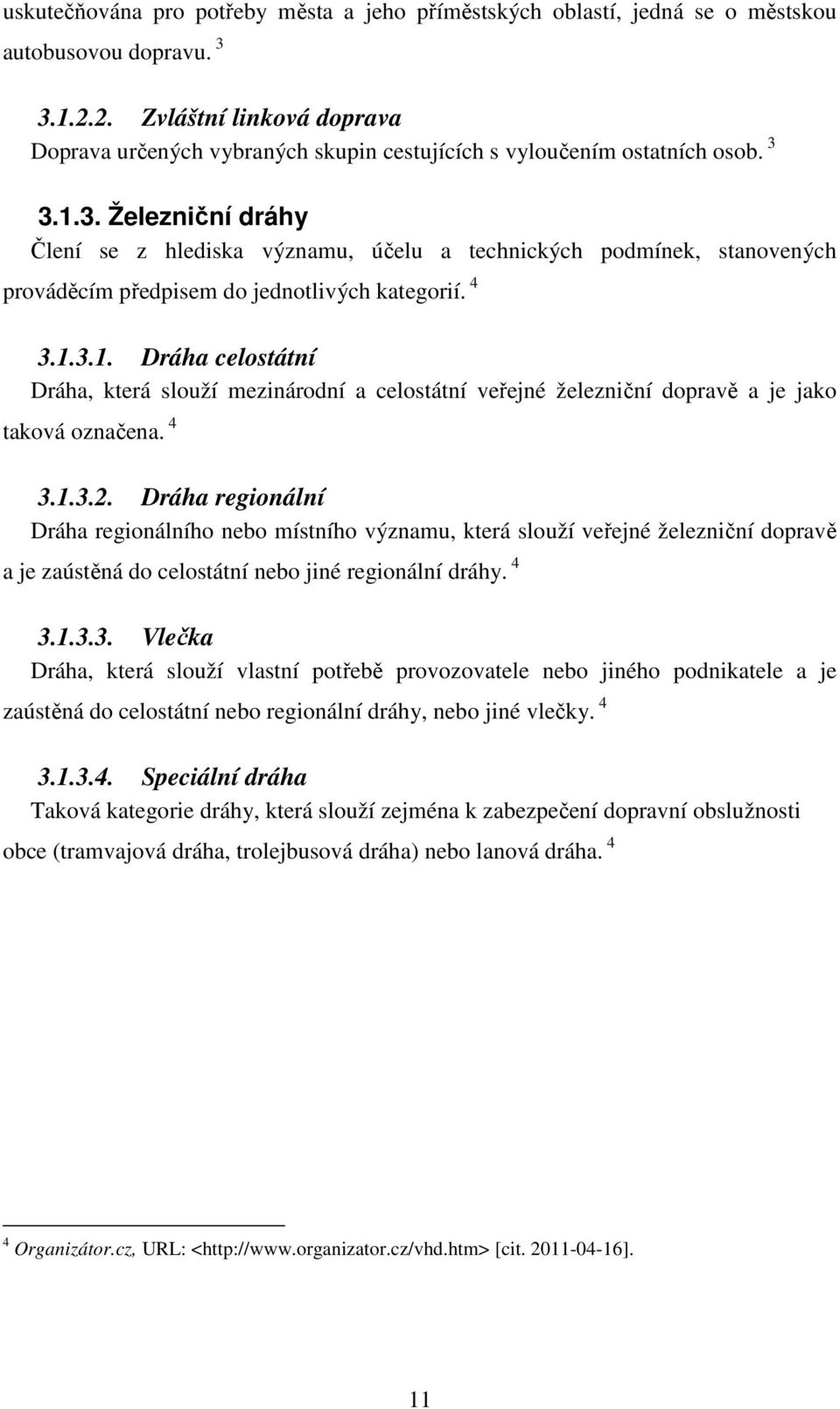 3.1.3. Železniční dráhy Člení se z hlediska významu, účelu a technických podmínek, stanovených prováděcím předpisem do jednotlivých kategorií. 4 3.1.3.1. Dráha celostátní Dráha, která slouží mezinárodní a celostátní veřejné železniční dopravě a je jako taková označena.