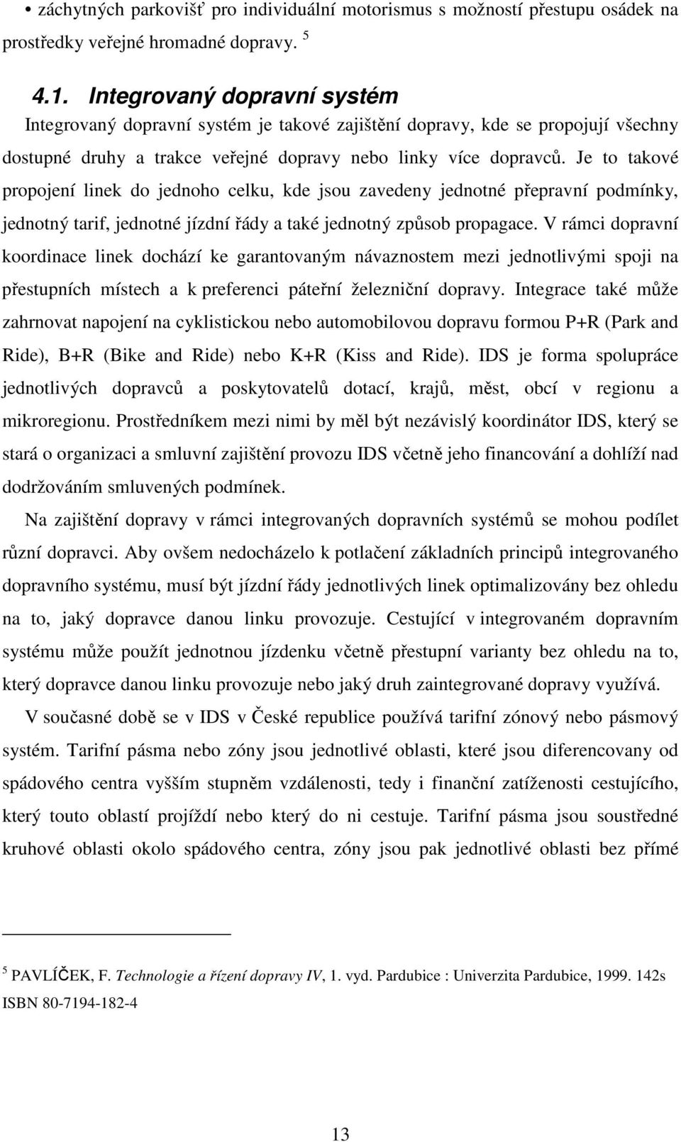 Je to takové propojení linek do jednoho celku, kde jsou zavedeny jednotné přepravní podmínky, jednotný tarif, jednotné jízdní řády a také jednotný způsob propagace.