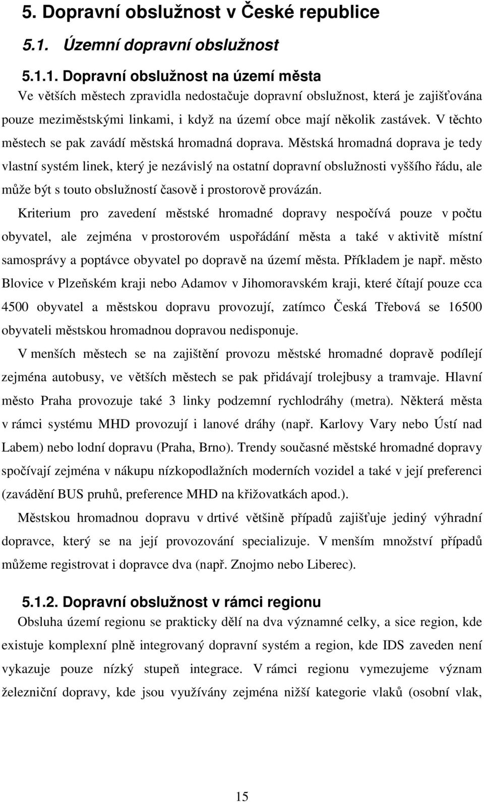 1. Dopravní obslužnost na území města Ve větších městech zpravidla nedostačuje dopravní obslužnost, která je zajišťována pouze meziměstskými linkami, i když na území obce mají několik zastávek.