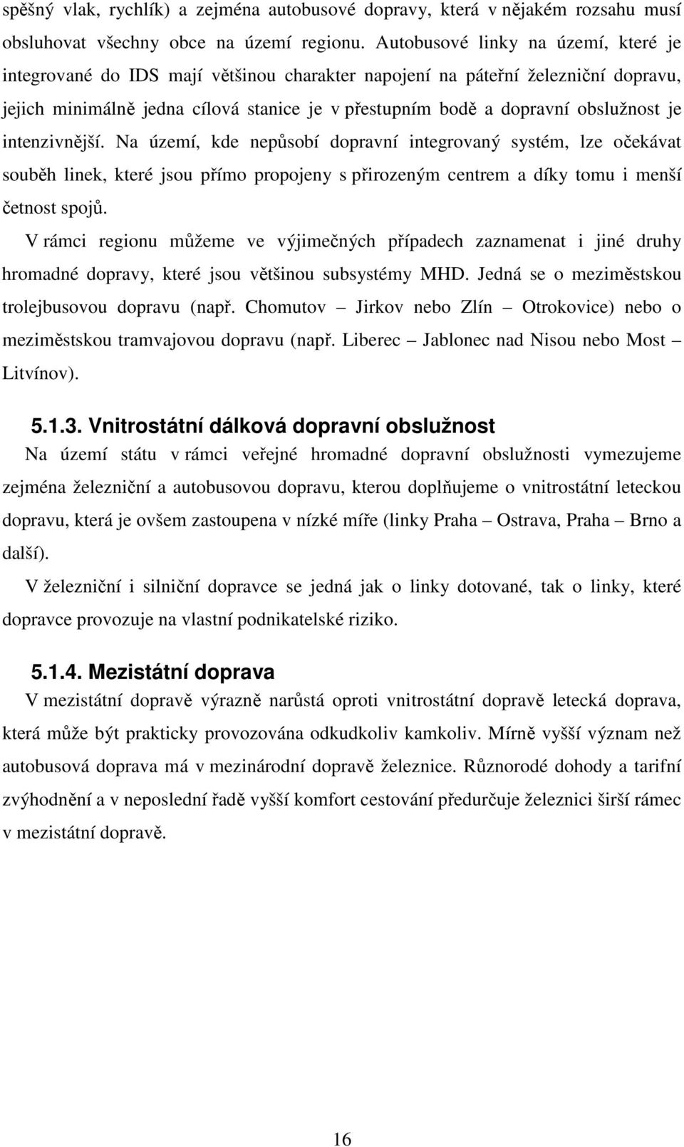 je intenzivnější. Na území, kde nepůsobí dopravní integrovaný systém, lze očekávat souběh linek, které jsou přímo propojeny s přirozeným centrem a díky tomu i menší četnost spojů.