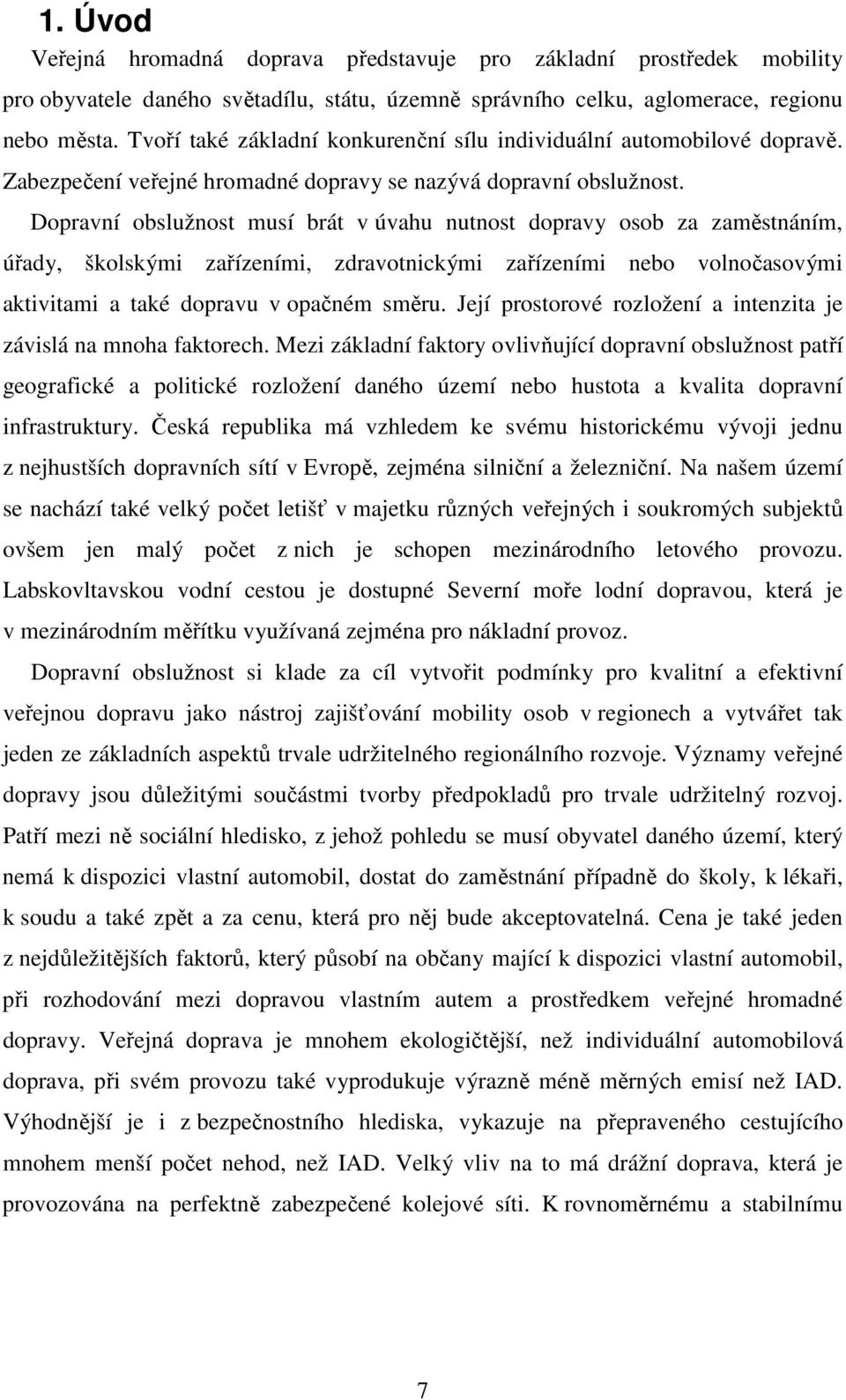 Dopravní obslužnost musí brát v úvahu nutnost dopravy osob za zaměstnáním, úřady, školskými zařízeními, zdravotnickými zařízeními nebo volnočasovými aktivitami a také dopravu v opačném směru.