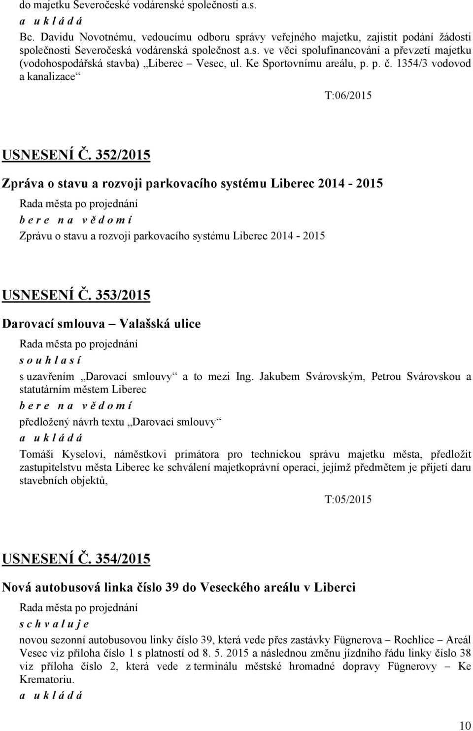 352/2015 Zpráva o stavu a rozvoji parkovacího systému Liberec 2014-2015 Rada města po projednání bere na vě domí Zprávu o stavu a rozvoji parkovacího systému Liberec 2014-2015 USNESENÍ Č.