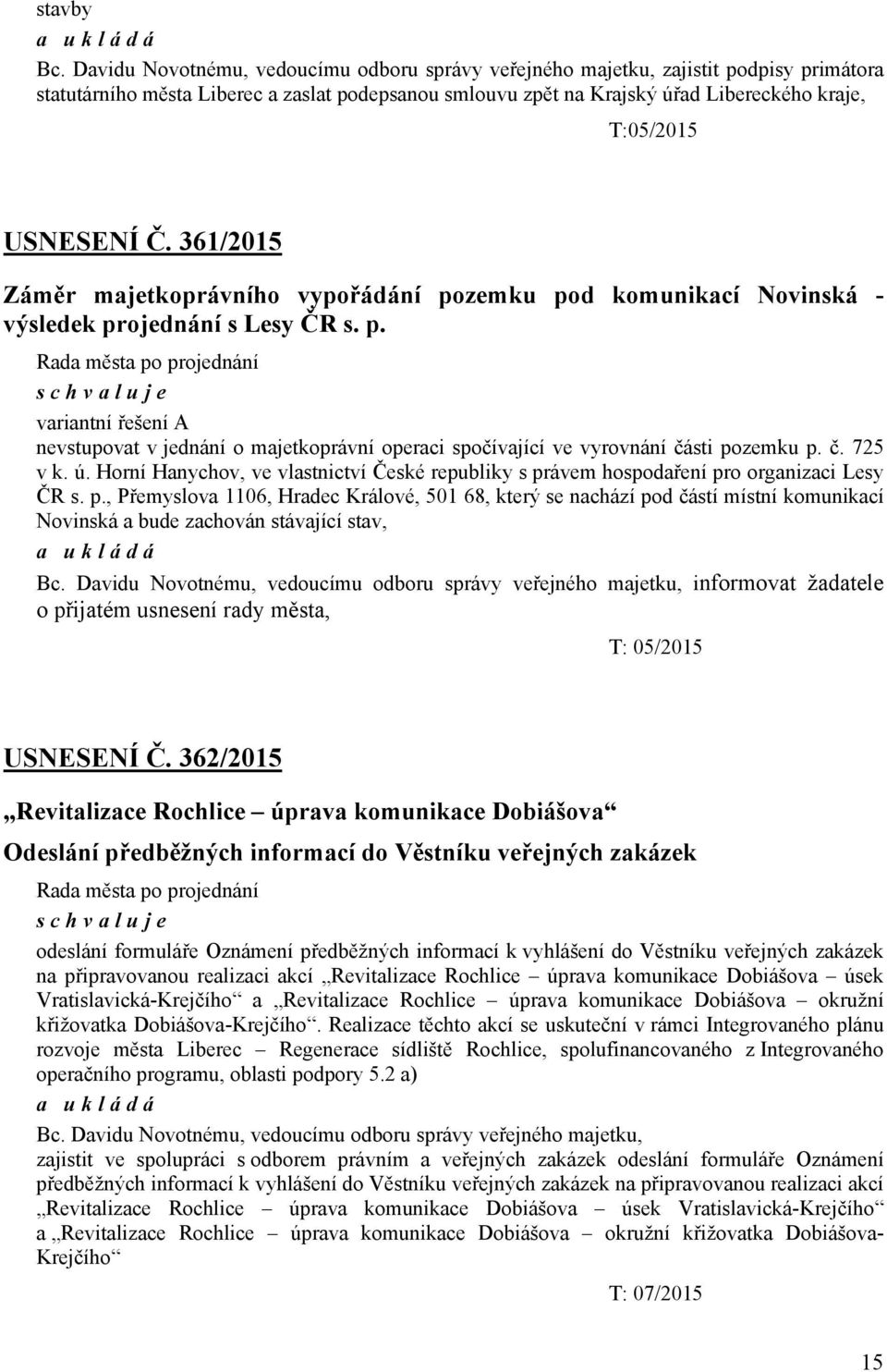 USNESENÍ Č. 361/2015 Záměr majetkoprávního vypořádání pozemku pod komunikací Novinská - výsledek projednání s Lesy ČR s. p. Rada města po projednání schvaluje variantní řešení A nevstupovat v jednání o majetkoprávní operaci spočívající ve vyrovnání části pozemku p.