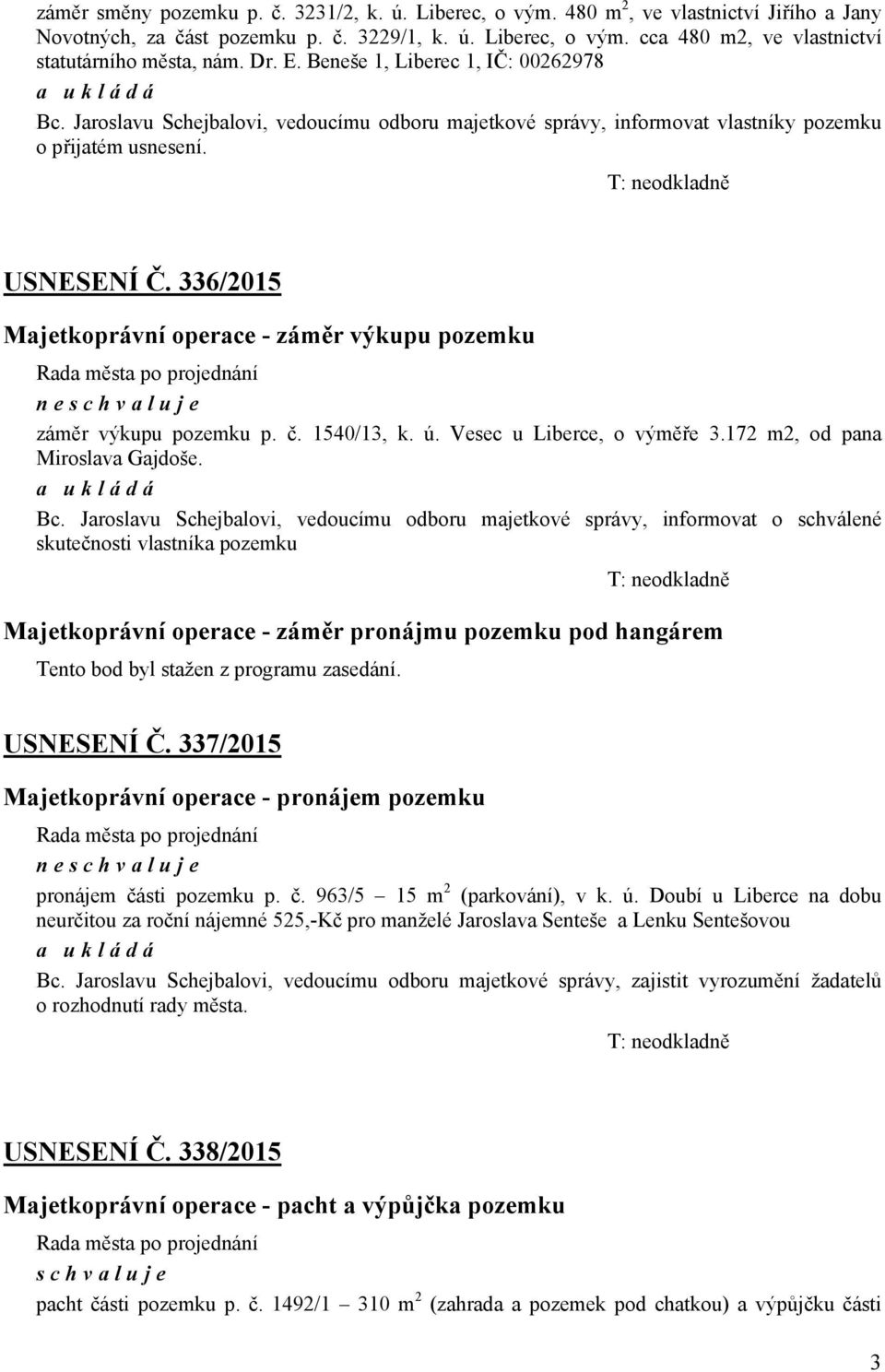 336/2015 Majetkoprávní operace - záměr výkupu pozemku Rada města po projednání neschvaluje záměr výkupu pozemku p. č. 1540/13, k. ú. Vesec u Liberce, o výměře 3.172 m2, od pana Miroslava Gajdoše.