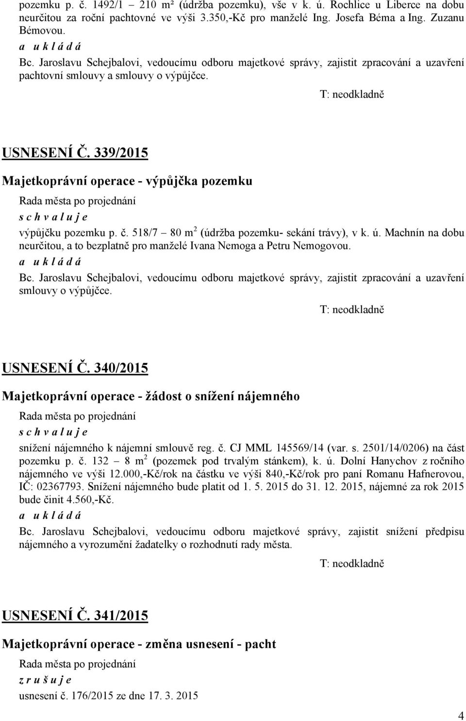 339/2015 Majetkoprávní operace - výpůjčka pozemku Rada města po projednání schvaluje výpůjčku pozemku p. č. 518/7 80 m 2 (údržba pozemku- sekání trávy), v k. ú.