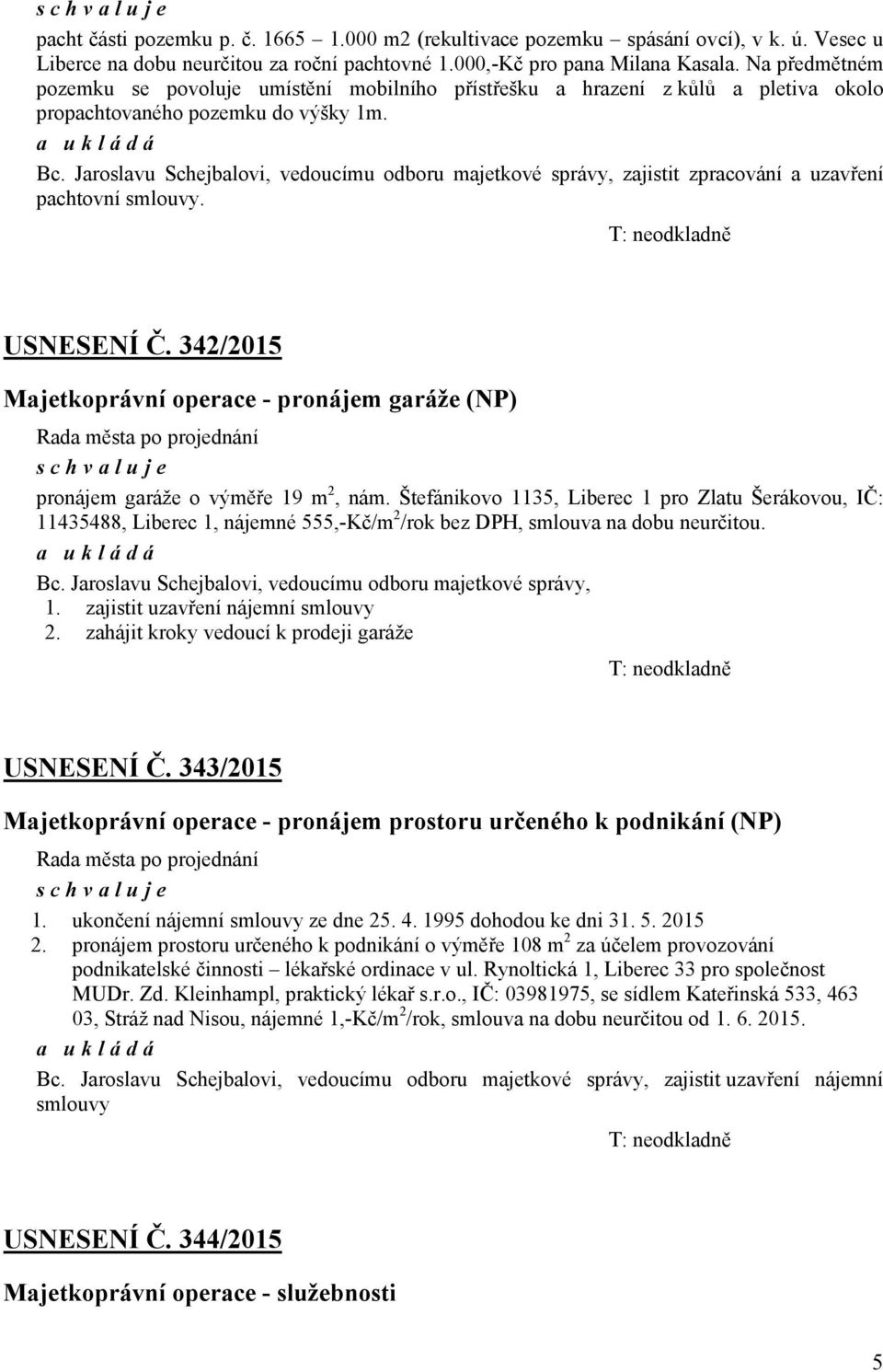 Jaroslavu Schejbalovi, vedoucímu odboru majetkové správy, zajistit zpracování a uzavření pachtovní smlouvy. T: neodkladně USNESENÍ Č.