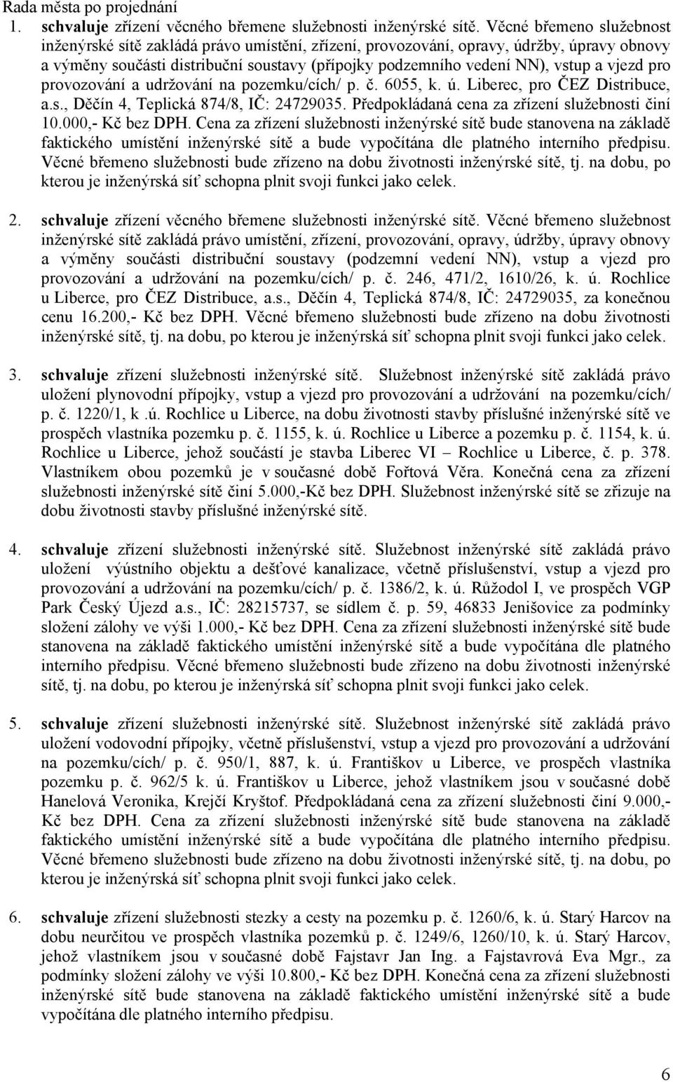 vjezd pro provozování a udržování na pozemku/cích/ p. č. 6055, k. ú. Liberec, pro ČEZ Distribuce, a.s., Děčín 4, Teplická 874/8, IČ: 24729035. Předpokládaná cena za zřízení služebnosti činí 10.