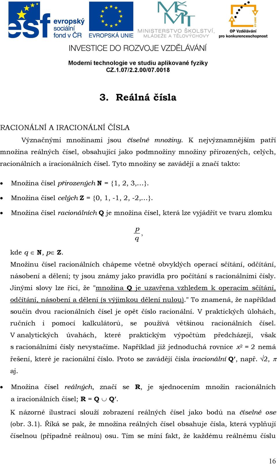 Tyto množiny se zavádějí a značí takto: Množina čísel přirozených N = {,, 3, }. Množina čísel celých Z = {0,, -,, -, }.