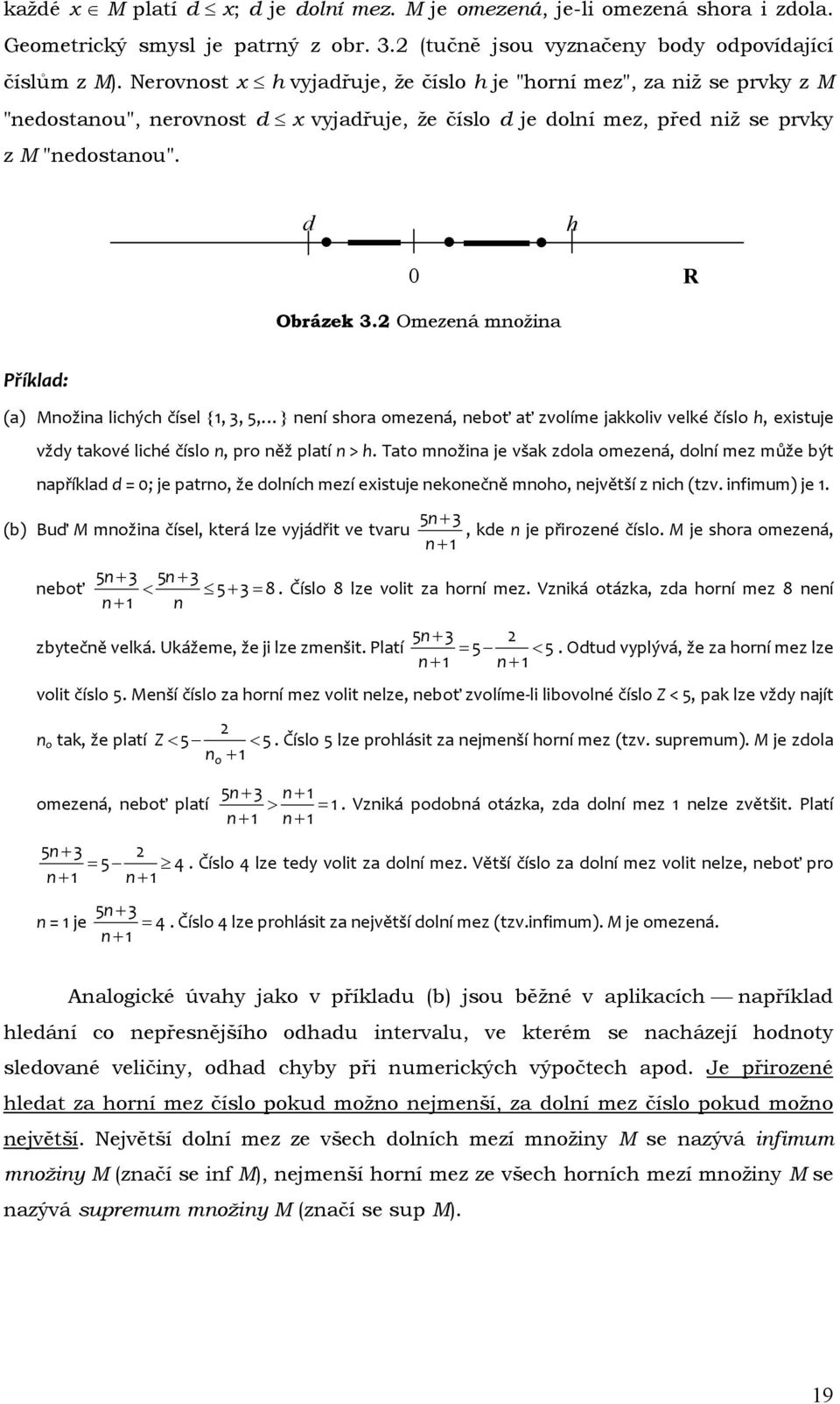 Omezená množina Příklad: (a) Množina lichých čísel {, 3, 5, } není shora omezená, neboť ať zvolíme jakkoliv velké číslo h, existuje vždy takové liché číslo n, pro něž platí n > h.