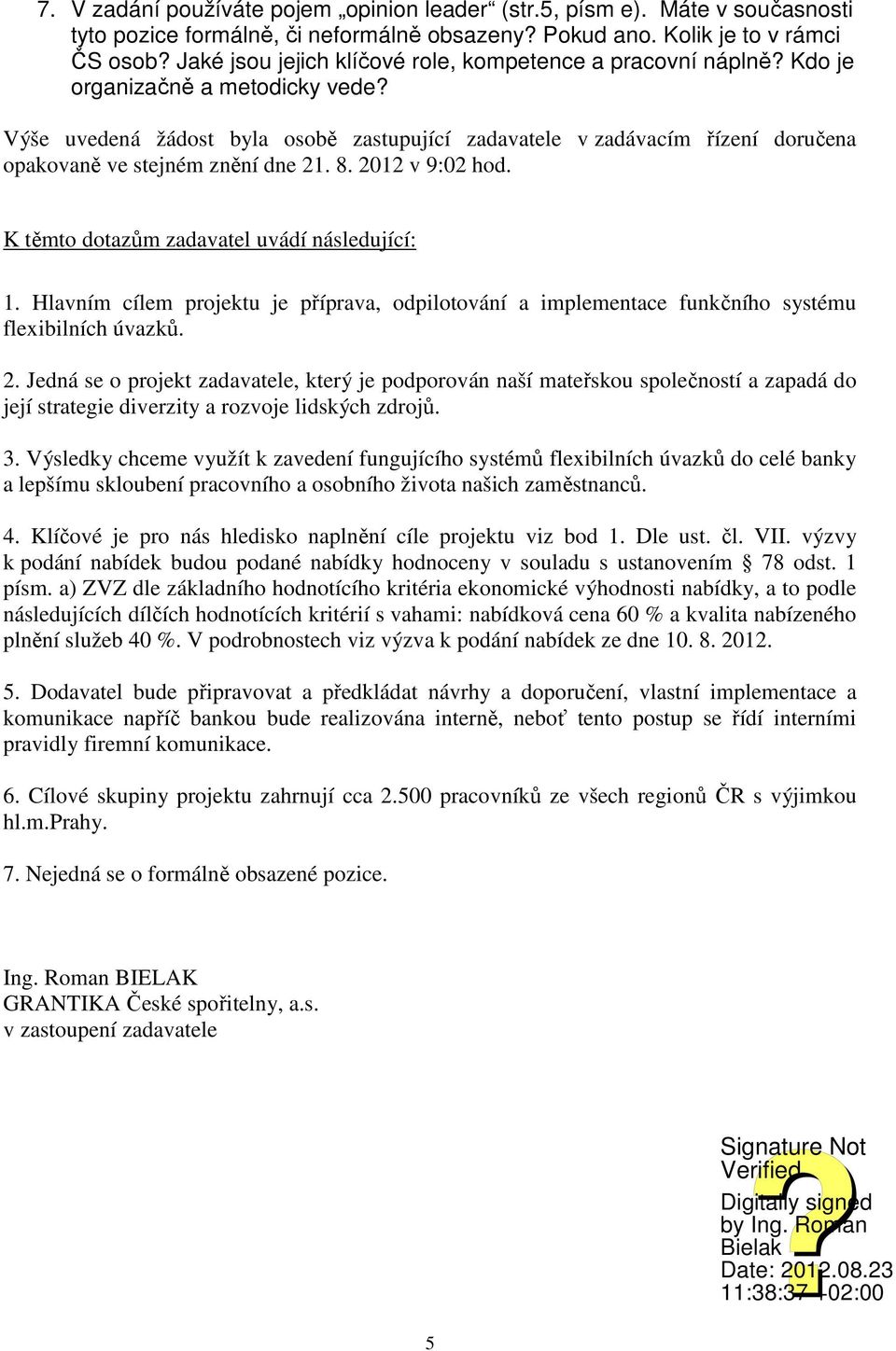 Výše uvedená žádost byla osobě zastupující zadavatele v zadávacím řízení doručena opakovaně ve stejném znění dne 21. 8. 2012 v 9:02 hod. 1.