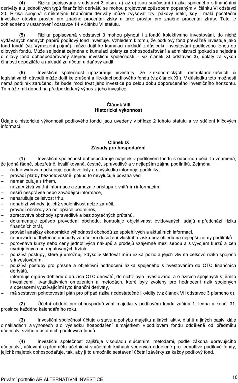 Rizika spojená s některými finančními deriváty může zvyšovat tzv. pákový efekt, kdy i malá počáteční investice otevírá prostor pro značné procentní zisky a také prostor pro značné procentní ztráty.