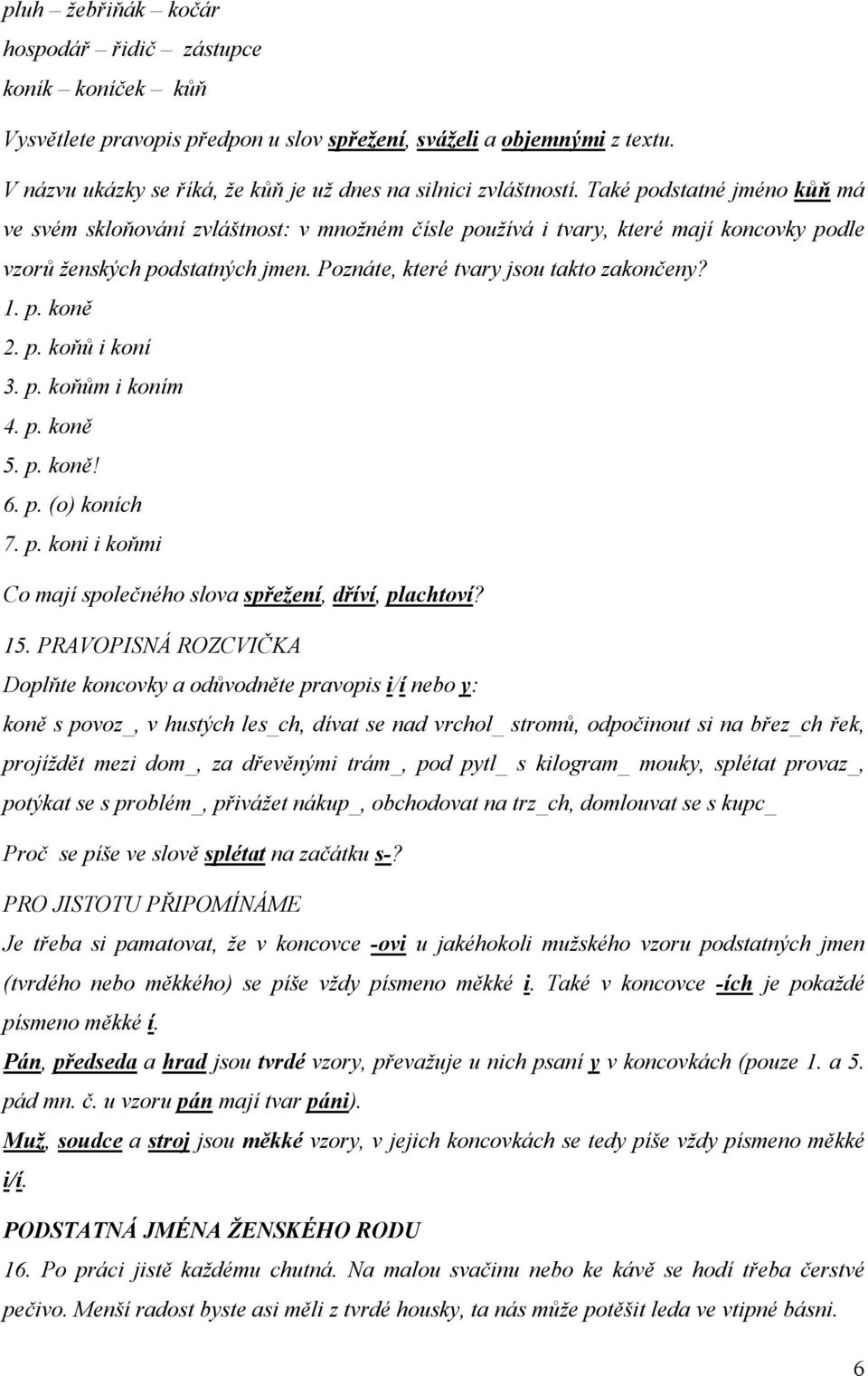 Také podstatné jméno kůň má ve svém skloňování zvláštnost: v množném čísle používá i tvary, které mají koncovky podle vzorů ženských podstatných jmen. Poznáte, které tvary jsou takto zakončeny? 1. p. koně 2.