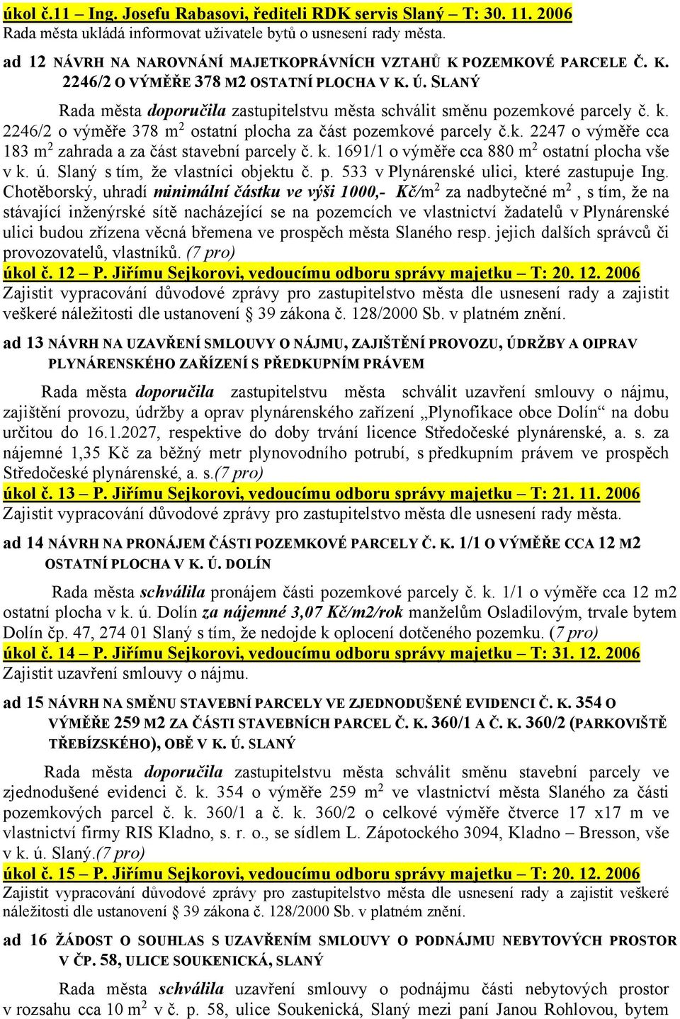 k. 2246/2 výměře 378 m 2 statní plcha za část pzemkvé parcely č.k. 2247 výměře cca 183 m 2 zahrada a za část stavební parcely č. k. 1691/1 výměře cca 880 m 2 statní plcha vše v k. ú.