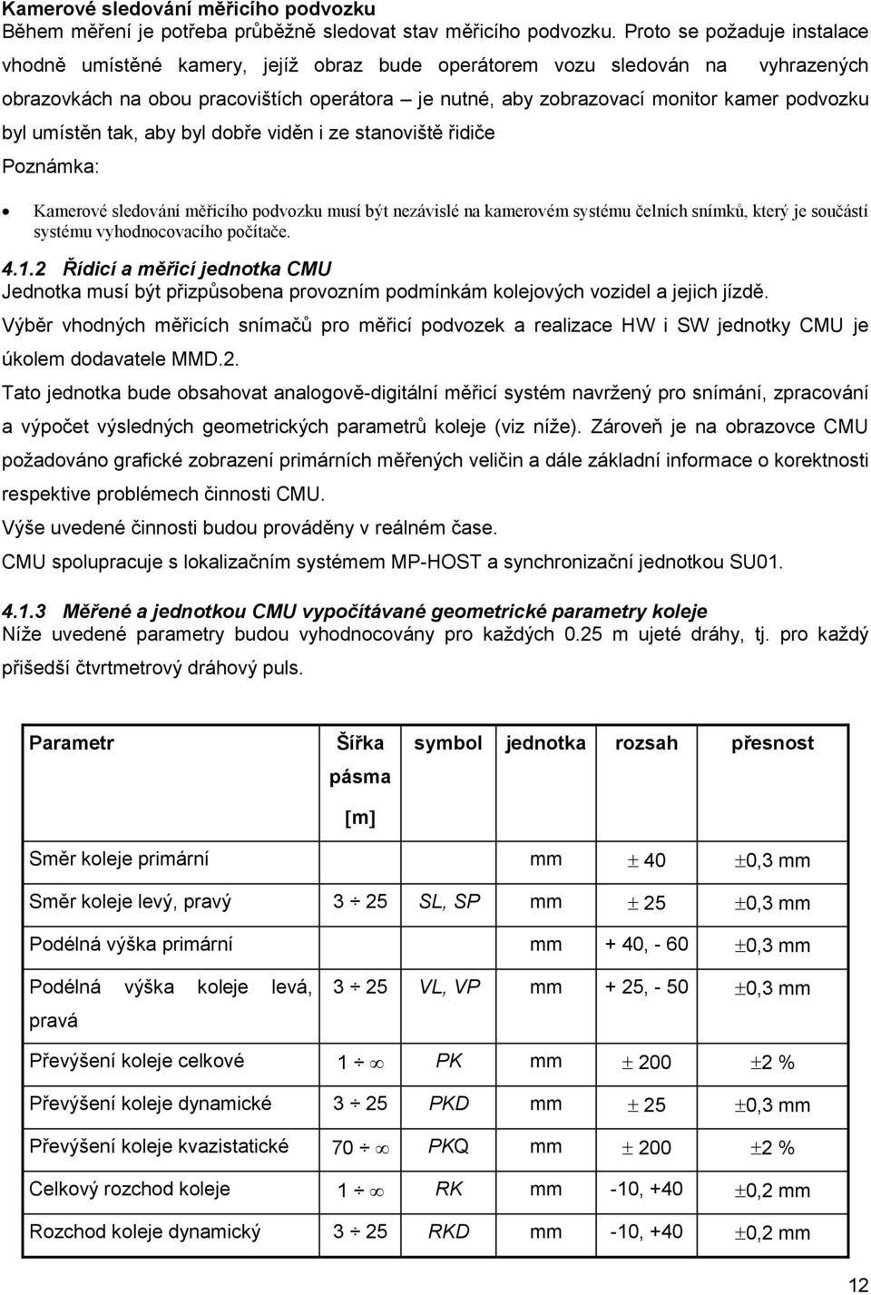 podvozku byl umístěn tak, aby byl dobře viděn i ze stanoviště řidiče Poznámka: Kamerové sledování měřicího podvozku musí být nezávislé na kamerovém systému čelních snímků, který je součástí systému
