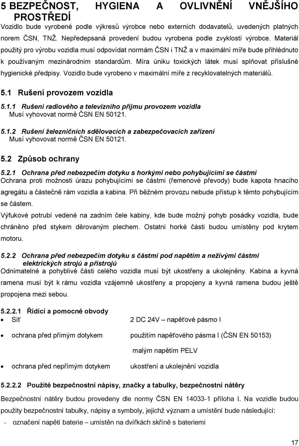 Materiál použitý pro výrobu vozidla musí odpovídat normám ČSN i TNŽ a v maximální míře bude přihlédnuto k používaným mezinárodním standardům.