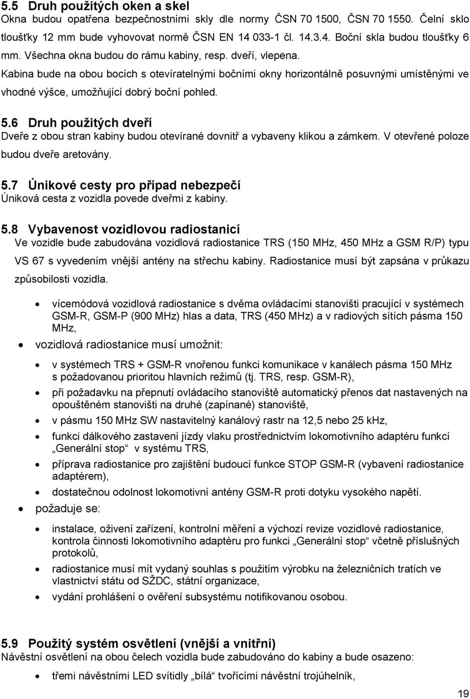 6 Druh použitých dveří Dveře z obou stran kabiny budou otevírané dovnitř a vybaveny klikou a zámkem. V otevřené poloze budou dveře aretovány. 5.