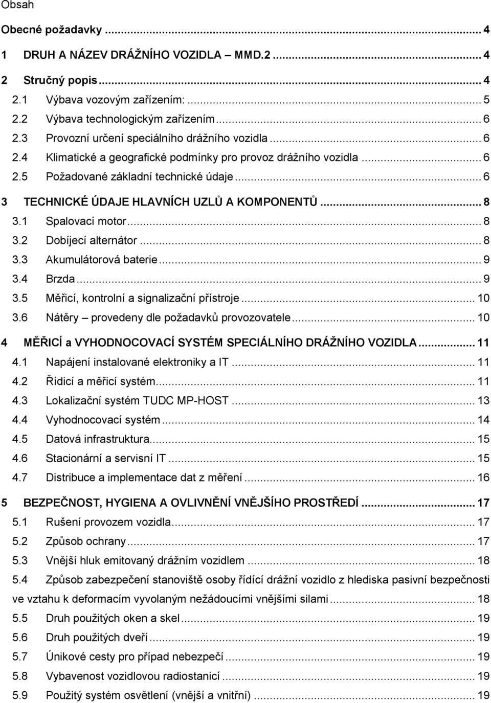 .. 6 3 TECHNICKÉ ÚDAJE HLAVNÍCH UZLŮ A KOMPONENTŮ... 8 3.1 Spalovací motor... 8 3.2 Dobíjecí alternátor... 8 3.3 Akumulátorová baterie... 9 3.4 Brzda... 9 3.5 Měřicí, kontrolní a signalizační přístroje.